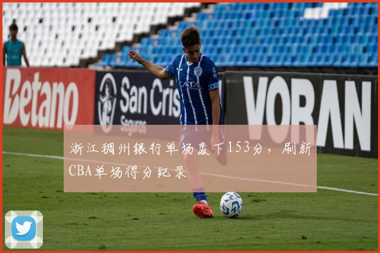 浙江稠州银行单场轰下153分,刷新CBA单场得分纪录