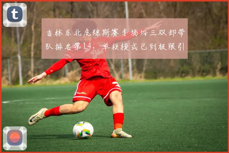 吉林东北虎琼斯赛季场均三双却带队排名第14,单核模式已到极限引反思